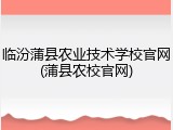 临汾蒲县农业技术学校官网(蒲县农校官网)
