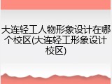大连轻工人物形象设计在哪个校区(大连轻工形象设计校区)