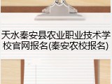 天水秦安县农业职业技术学校官网报名(秦安农校报名)