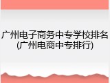 广州电子商务中专学校排名(广州电商中专排行)