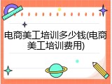 电商美工培训多少钱(电商美工培训费用)