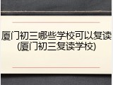 厦门初三哪些学校可以复读(厦门初三复读学校)