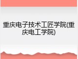 重庆电子技术工匠学院(重庆电工学院)