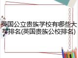 英国公立贵族学校有哪些大学排名(英国贵族公校排名)