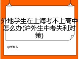 外地学生在上海考不上高中怎么办(沪外生中考失利对策)