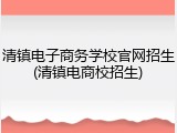 清镇电子商务学校官网招生(清镇电商校招生)