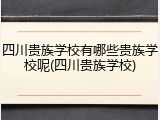四川贵族学校有哪些贵族学校呢(四川贵族学校)