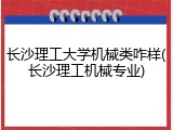 长沙理工大学机械类咋样(长沙理工机械专业)