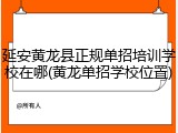 延安黄龙县正规单招培训学校在哪(黄龙单招学校位置)