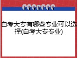 自考大专有哪些专业可以选择(自考大专专业)