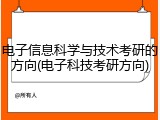 电子信息科学与技术考研的方向(电子科技考研方向)