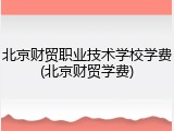 北京财贸职业技术学校学费(北京财贸学费)