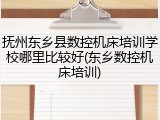 抚州东乡县数控机床培训学校哪里比较好(东乡数控机床培训)