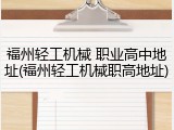 福州轻工机械 职业高中地址(福州轻工机械职高地址)