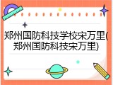 郑州国防科技学校宋万里(郑州国防科技宋万里)