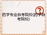 药学专业自考院校(药学自考院校)