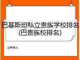 巴基斯坦私立贵族学校排名(巴贵族校排名)