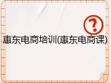 惠东电商培训(惠东电商课)