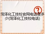 菏泽化工技校官网电话是多少(菏泽化工技校电话)