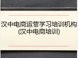 汉中电商运营学习培训机构(汉中电商培训)