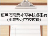 葫芦岛南票补习学校哪里有(南票补习学校位置)