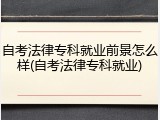 自考法律专科就业前景怎么样(自考法律专科就业)