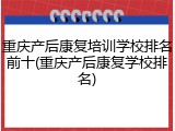 重庆产后康复培训学校排名前十(重庆产后康复学校排名)