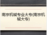 南京机械专业大专(南京机械大专)