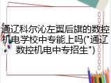 通辽科尔沁左翼后旗的数控机电学校中专能上吗("通辽数控机电中专招生")