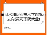 黄河水利职业技术学院就业去向(黄河职院就业)