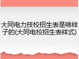 大同电力技校招生表是啥样子的(大同电校招生表样式)