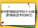 贵州黔南叛逆学校十大排名(黔南叛逆学校排行)