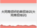 大同南郊好的单招培训(大同单招培训)