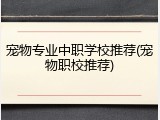 宠物专业中职学校推荐(宠物职校推荐)