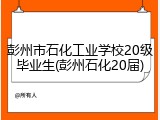彭州市石化工业学校20级毕业生(彭州石化20届)