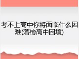 考不上高中你将面临什么困难(落榜高中困境)