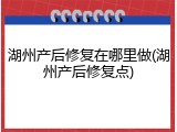 湖州产后修复在哪里做(湖州产后修复点)