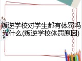 叛逆学校对学生都有体罚吗为什么(叛逆学校体罚原因)