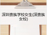 深圳贵族学校女生(深贵族女校)