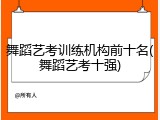 舞蹈艺考训练机构前十名(舞蹈艺考十强)