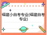 福建小自考专业(福建自考专业)