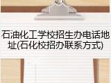 石油化工学校招生办电话地址(石化校招办联系方式)