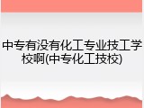 中专有没有化工专业技工学校啊(中专化工技校)