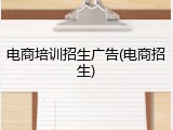 电商培训招生广告(电商招生)