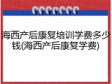 海西产后康复培训学费多少钱(海西产后康复学费)
