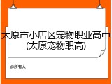 太原市小店区宠物职业高中(太原宠物职高)