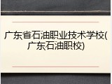 广东省石油职业技术学校(广东石油职校)
