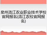 泉州洛江农业职业技术学校官网报名(洛江农校官网报名)
