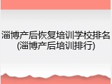 淄博产后恢复培训学校排名(淄博产后培训排行)