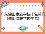 广东佛山贵族学校排名第几(佛山贵族学校排名)